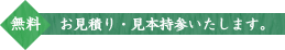 無料 お見積り・見本持参いたします